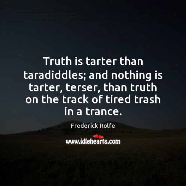 Truth is tarter than taradiddles; and nothing is tarter, terser, than truth Image