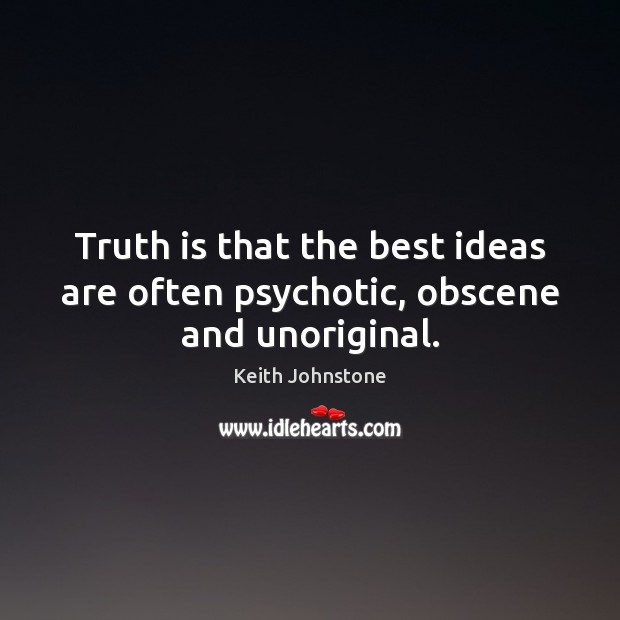 Truth is that the best ideas are often psychotic, obscene and unoriginal. Keith Johnstone Picture Quote