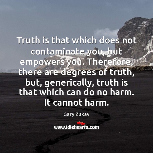 Truth is that which does not contaminate you, but empowers you. Therefore, Gary Zukav Picture Quote