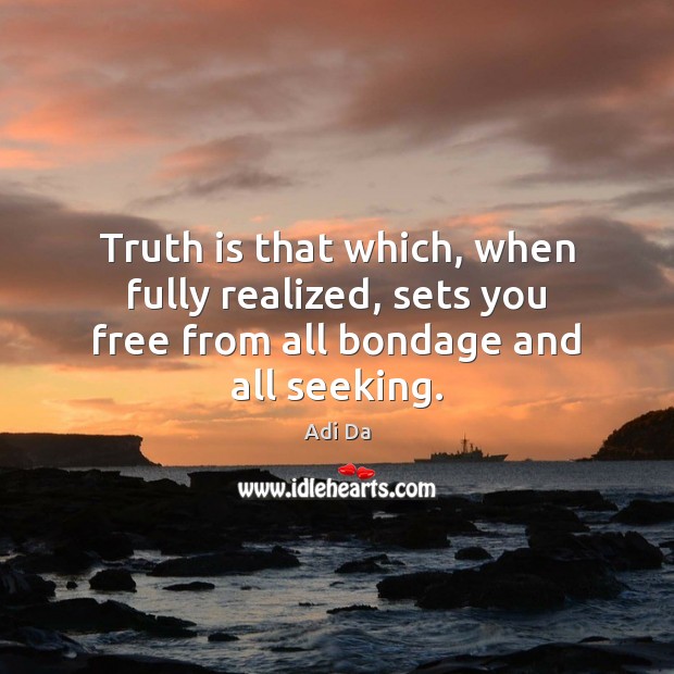 Truth is that which, when fully realized, sets you free from all bondage and all seeking. Truth Quotes Image