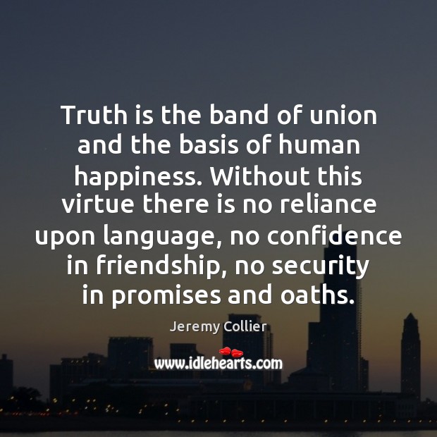 Truth is the band of union and the basis of human happiness. Jeremy Collier Picture Quote