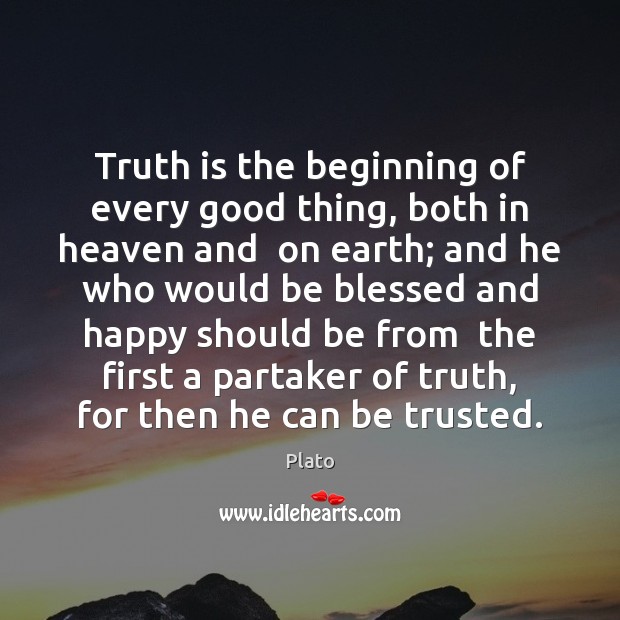 Truth is the beginning of every good thing, both in heaven and Truth Quotes Image