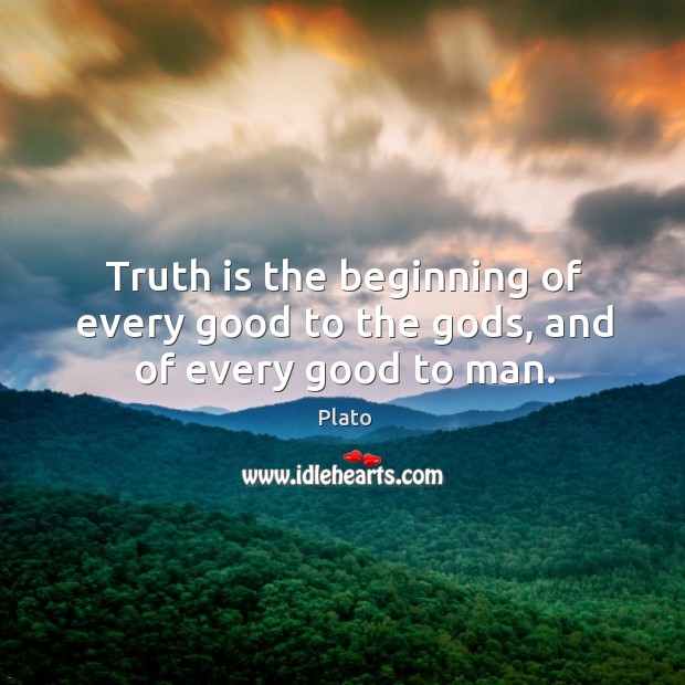 Truth is the beginning of every good to the Gods, and of every good to man. Plato Picture Quote