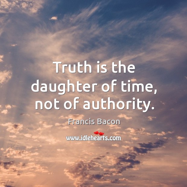 Truth is the daughter of time, not of authority. Truth Quotes Image