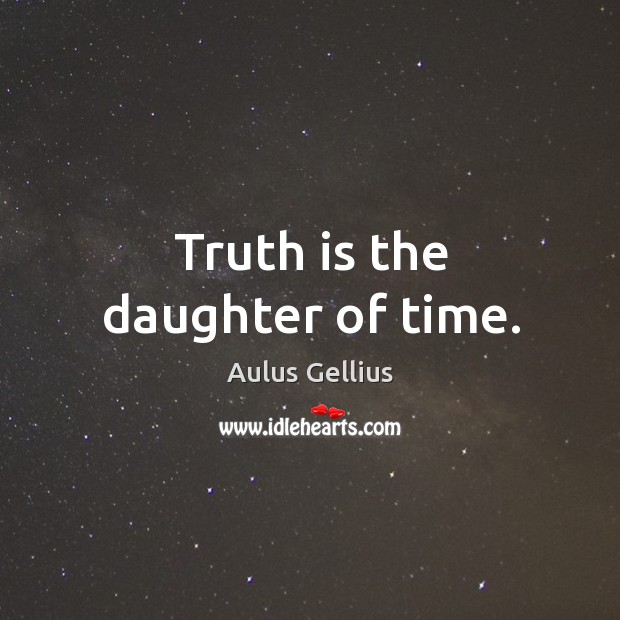 Truth is the daughter of time. Aulus Gellius Picture Quote