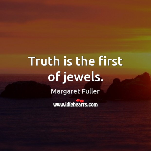 Truth is the first of jewels. Margaret Fuller Picture Quote