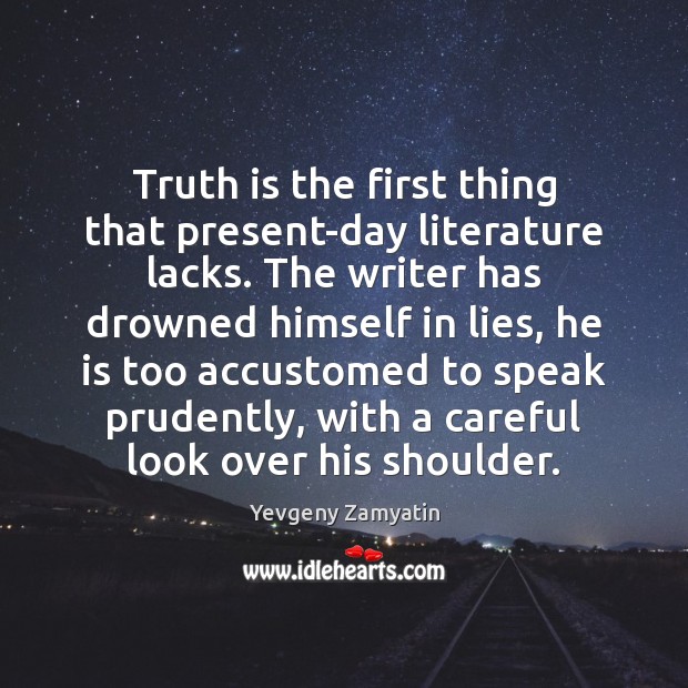 Truth is the first thing that present-day literature lacks. The writer has Image