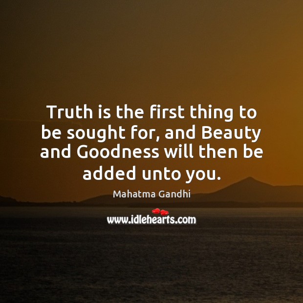 Truth is the first thing to be sought for, and Beauty and Mahatma Gandhi Picture Quote