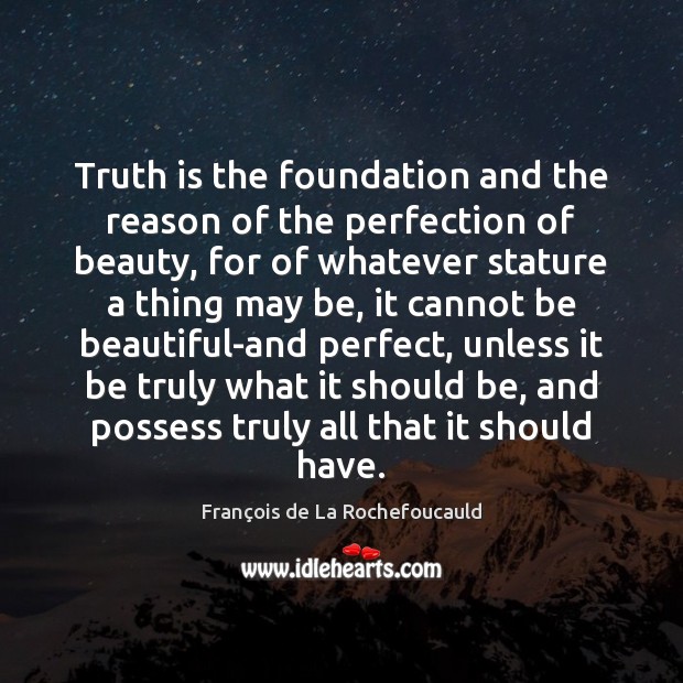 Truth is the foundation and the reason of the perfection of beauty, François de La Rochefoucauld Picture Quote
