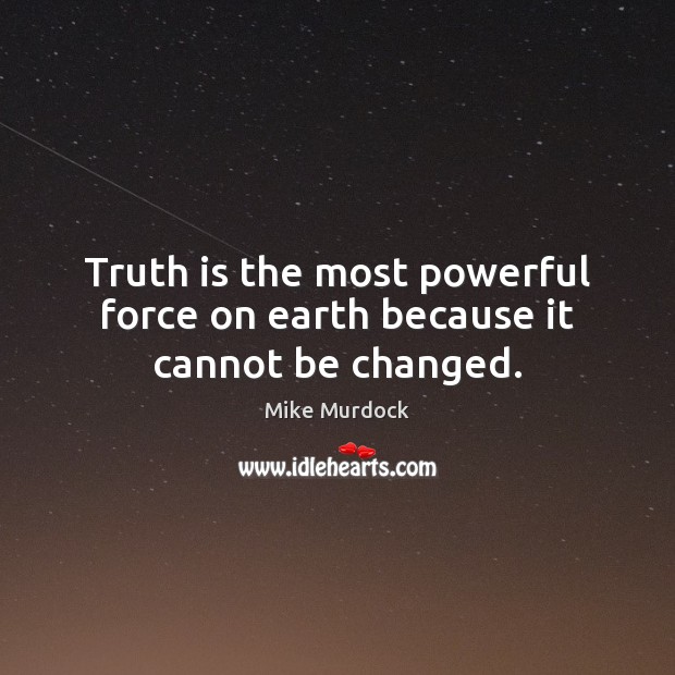 Truth is the most powerful force on earth because it cannot be changed. Mike Murdock Picture Quote