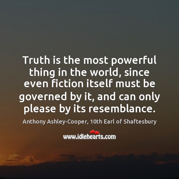 Truth is the most powerful thing in the world, since even fiction Anthony Ashley-Cooper, 10th Earl of Shaftesbury Picture Quote