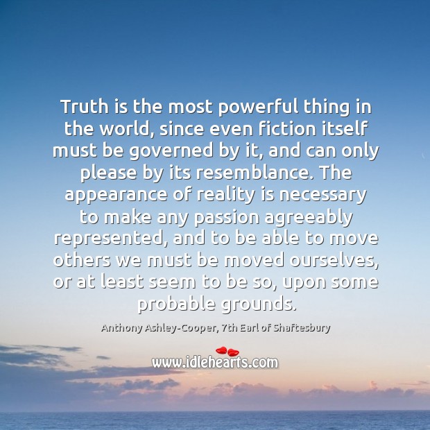 Truth is the most powerful thing in the world, since even fiction Anthony Ashley-Cooper, 7th Earl of Shaftesbury Picture Quote