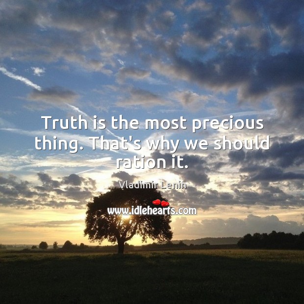 Truth is the most precious thing. That’s why we should ration it. Vladimir Lenin Picture Quote