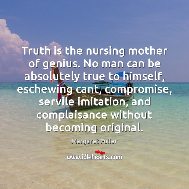 Truth is the nursing mother of genius. No man can be absolutely Margaret Fuller Picture Quote