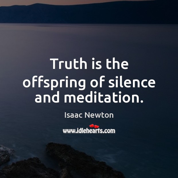 Truth is the offspring of silence and meditation. Isaac Newton Picture Quote