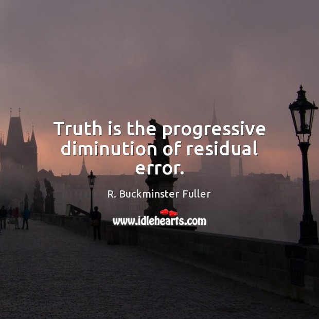 Truth is the progressive diminution of residual error. R. Buckminster Fuller Picture Quote