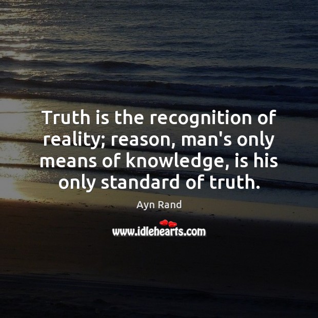 Truth is the recognition of reality; reason, man’s only means of knowledge, Reality Quotes Image
