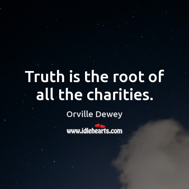 Truth is the root of all the charities. Orville Dewey Picture Quote