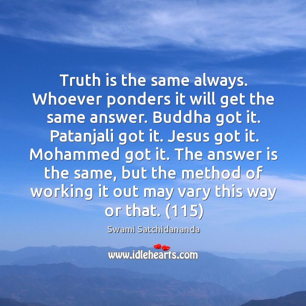 Truth is the same always. Whoever ponders it will get the same Swami Satchidananda Picture Quote
