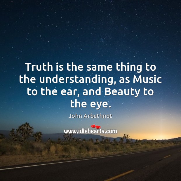Truth is the same thing to the understanding, as Music to the ear, and Beauty to the eye. Image