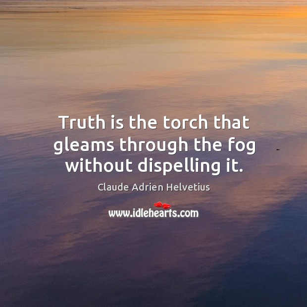 Truth is the torch that gleams through the fog without dispelling it. Claude Adrien Helvetius Picture Quote