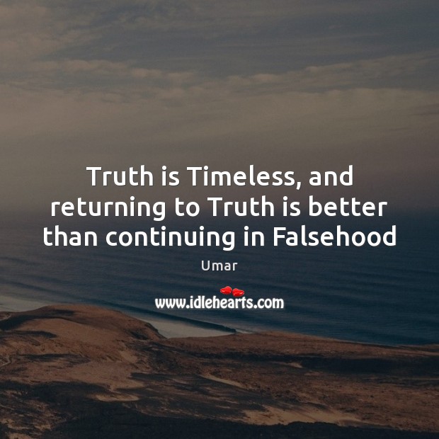 Truth is Timeless, and returning to Truth is better than continuing in Falsehood Umar Picture Quote