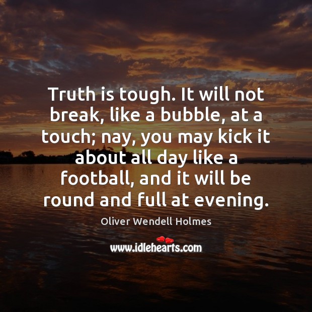 Truth is tough. It will not break, like a bubble, at a Oliver Wendell Holmes Picture Quote