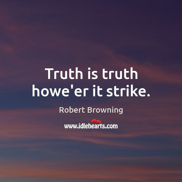 Truth is truth howe’er it strike. Robert Browning Picture Quote