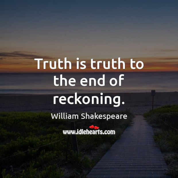 Truth is truth to the end of reckoning. William Shakespeare Picture Quote