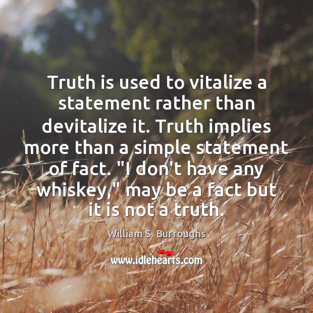 Truth is used to vitalize a statement rather than devitalize it. Truth William S. Burroughs Picture Quote