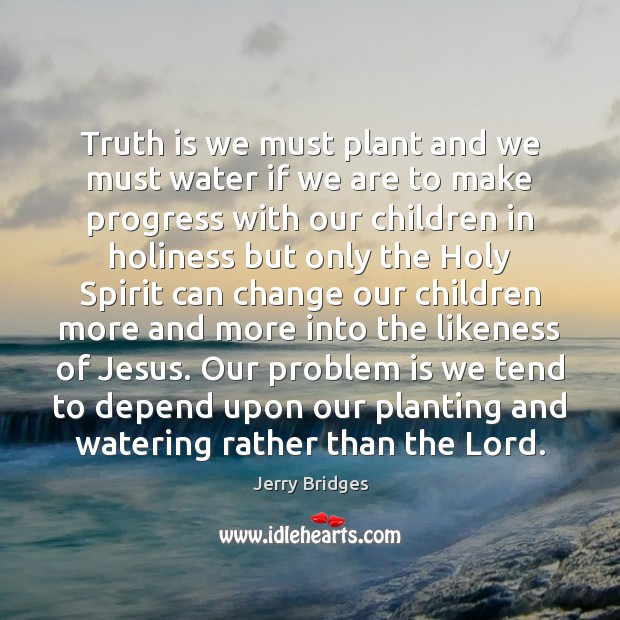 Truth is we must plant and we must water if we are Jerry Bridges Picture Quote