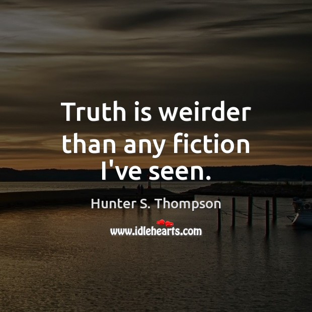 Truth is weirder than any fiction I’ve seen. Hunter S. Thompson Picture Quote
