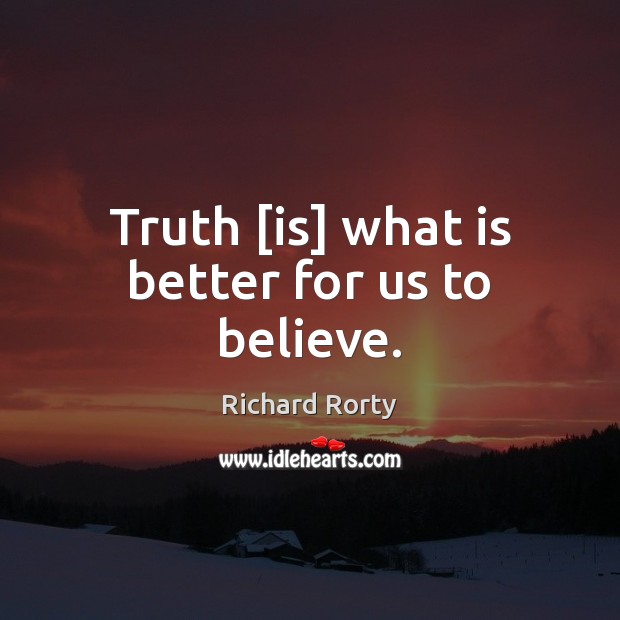 Truth [is] what is better for us to believe. Richard Rorty Picture Quote
