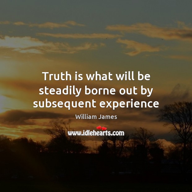 Truth is what will be steadily borne out by subsequent experience William James Picture Quote