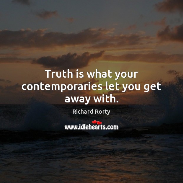 Truth is what your contemporaries let you get away with. Richard Rorty Picture Quote