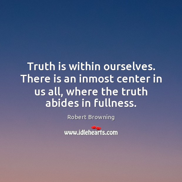 Truth is within ourselves. There is an inmost center in us all, Robert Browning Picture Quote