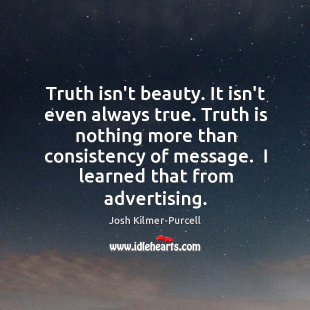 Truth isn’t beauty. It isn’t even always true. Truth is nothing more Image