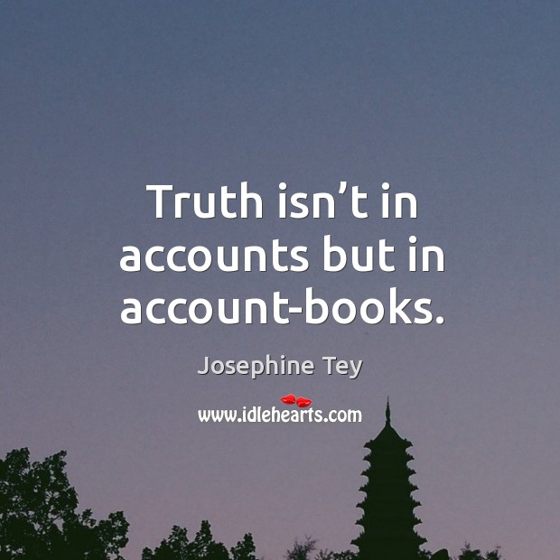 Truth isn’t in accounts but in account-books. Josephine Tey Picture Quote