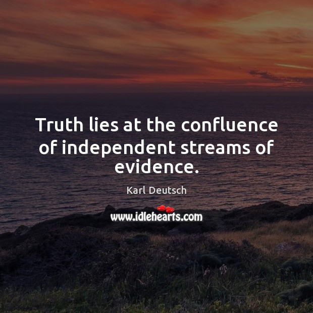Truth lies at the confluence of independent streams of evidence. Karl Deutsch Picture Quote
