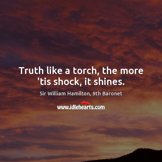 Truth like a torch, the more ’tis shock, it shines. Sir William Hamilton, 9th Baronet Picture Quote