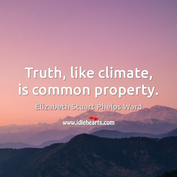 Truth, like climate, is common property. Elizabeth Stuart Phelps Ward Picture Quote