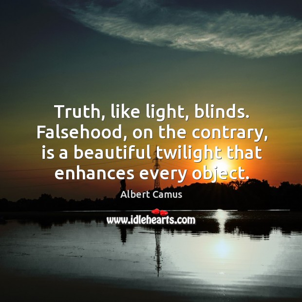 Truth, like light, blinds. Falsehood, on the contrary, is a beautiful twilight that enhances every object. Albert Camus Picture Quote
