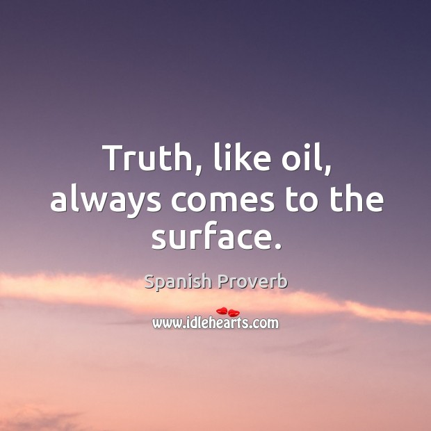 Truth, like oil, always comes to the surface. Image