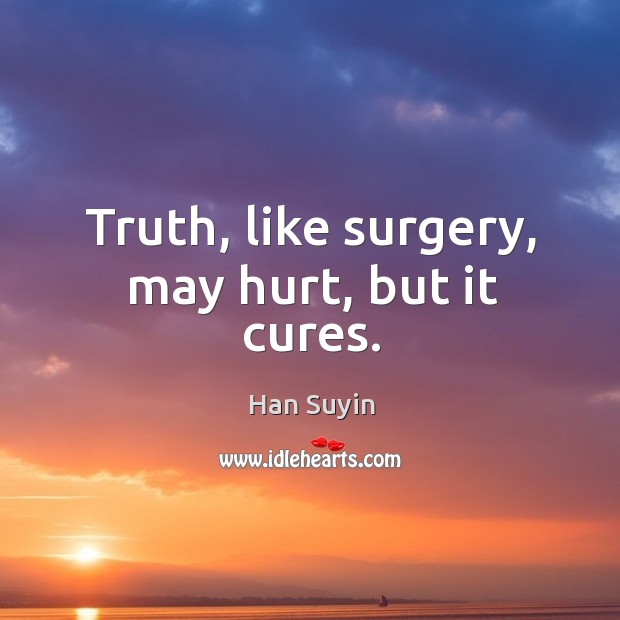 Truth, like surgery, may hurt, but it cures. Han Suyin Picture Quote