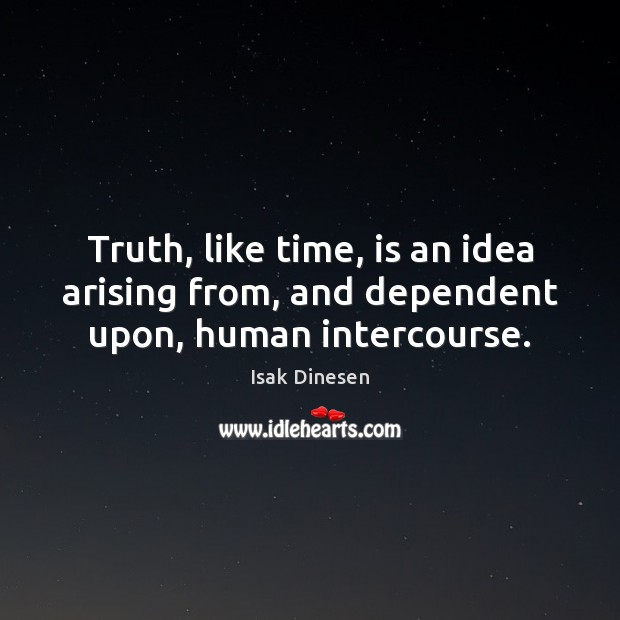 Truth, like time, is an idea arising from, and dependent upon, human intercourse. Image
