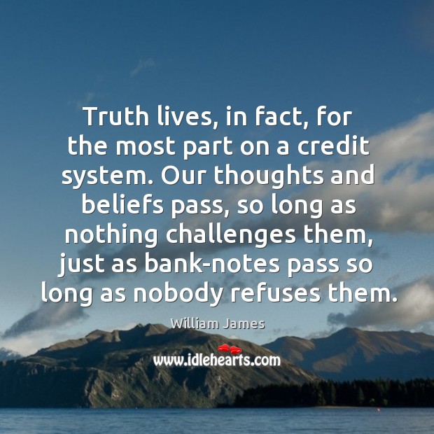 Truth lives, in fact, for the most part on a credit system. William James Picture Quote