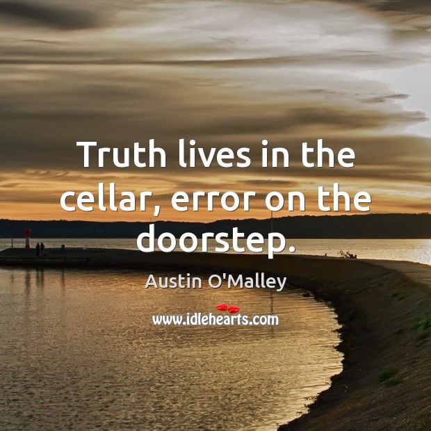 Truth lives in the cellar, error on the doorstep. Austin O’Malley Picture Quote