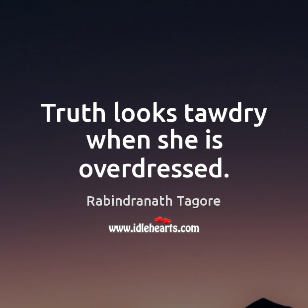 Truth looks tawdry when she is overdressed. Rabindranath Tagore Picture Quote