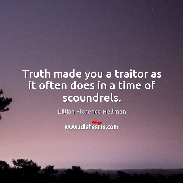 Truth made you a traitor as it often does in a time of scoundrels. Lillian Florence Hellman Picture Quote