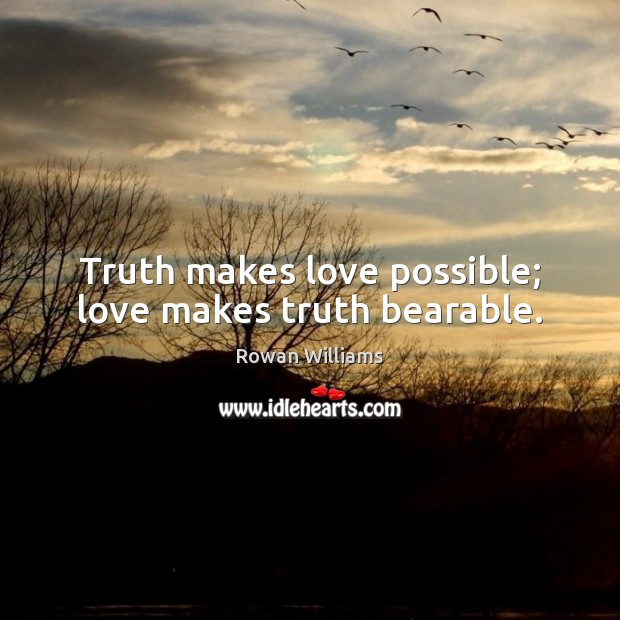 Truth makes love possible; love makes truth bearable. Rowan Williams Picture Quote